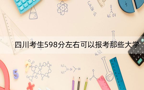 四川考生598分左右可以报考那些大学？（附近三年598分大学录取名单）
