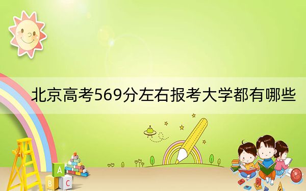 北京高考569分左右报考大学都有哪些？（附带近三年569分大学录取名单）