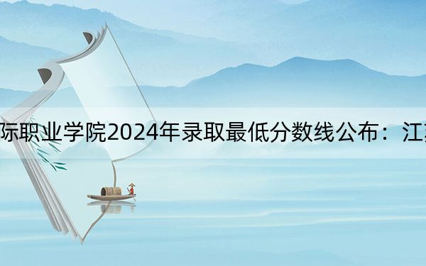 广西英华国际职业学院2024年录取最低分数线公布：江苏考生2025年参考