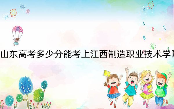 山东高考多少分能考上江西制造职业技术学院？2024年综合最低分413分