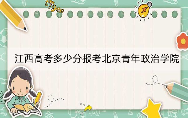 江西高考多少分报考北京青年政治学院？附2022-2024年最低录取分数线