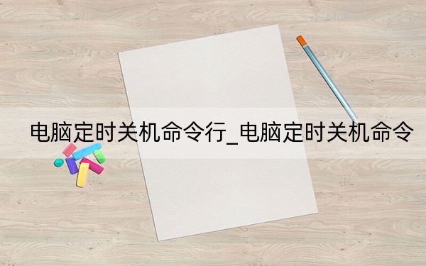 电脑定时关机命令行_电脑定时关机命令