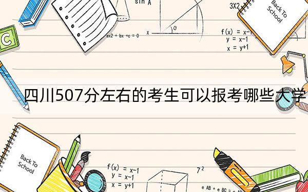 四川507分左右的考生可以报考哪些大学？ 2025年高考可以填报70所大学