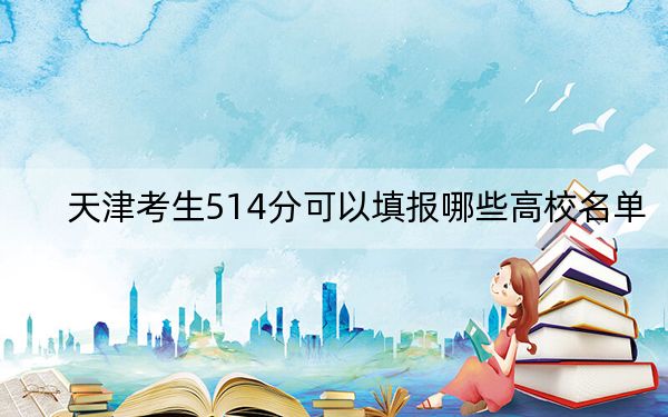 天津考生514分可以填报哪些高校名单？ 2024年一共62所大学录取