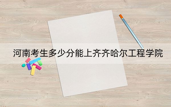 河南考生多少分能上齐齐哈尔工程学院?附2022-2024年院校投档线