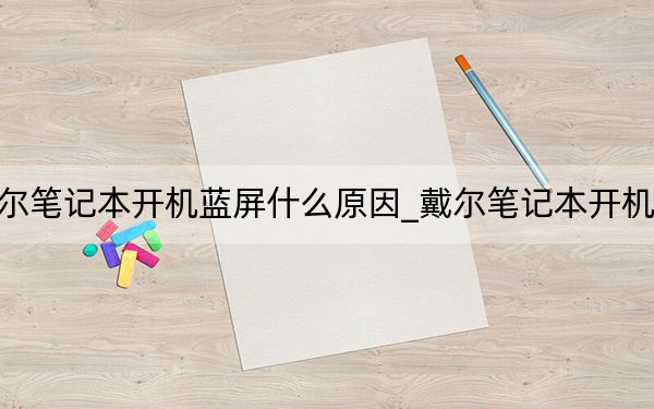 戴尔笔记本开机蓝屏什么原因_戴尔笔记本开机蓝屏