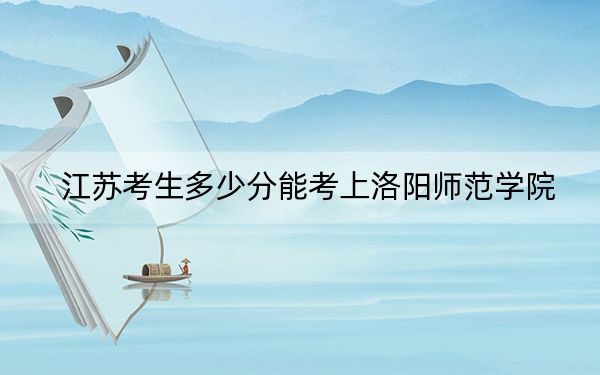 江苏考生多少分能考上洛阳师范学院？附带近三年最低录取分数线