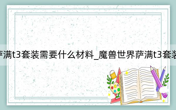 魔兽世界萨满t3套装需要什么材料_魔兽世界萨满t3套装兑换材料介绍