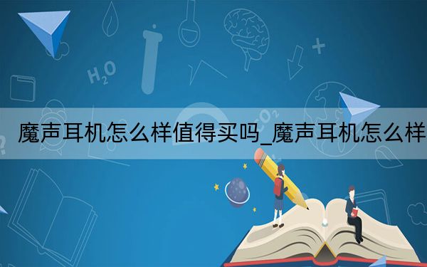 魔声耳机怎么样值得买吗_魔声耳机怎么样