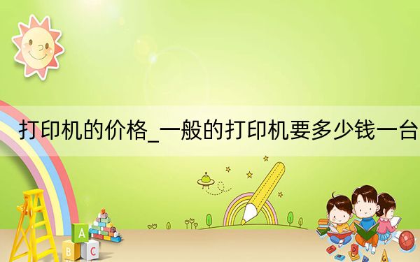 打印机的价格_一般的打印机要多少钱一台