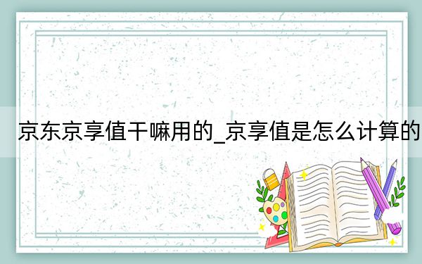 京东京享值干嘛用的_京享值是怎么计算的
