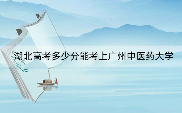 湖北高考多少分能考上广州中医药大学？2024年历史类录取分567分 物理类投档线582分