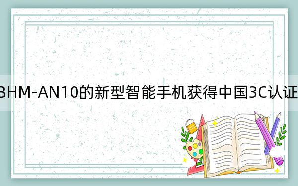 型号为BHM-AN10的新型智能手机获得中国3C认证 可能是荣耀手机
