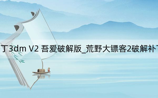 荒野大镖客2破解补丁3dm V2 吾爱破解版_荒野大镖客2破解补丁3dm V2 吾爱破解版免费下载
