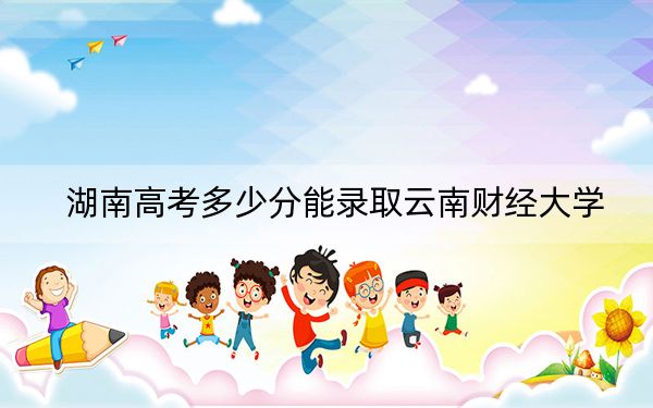 湖南高考多少分能录取云南财经大学？附2022-2024年最低录取分数线