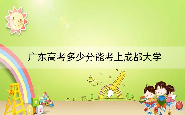 广东高考多少分能考上成都大学？2024年历史类520分 物理类530分