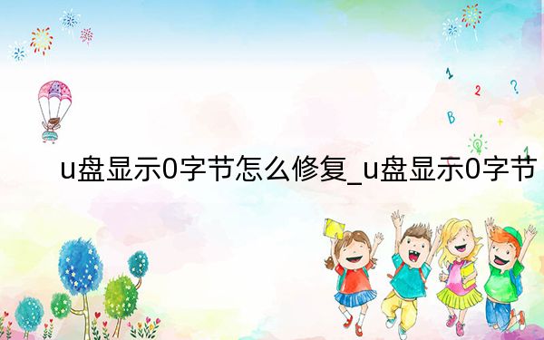 u盘显示0字节怎么修复_u盘显示0字节