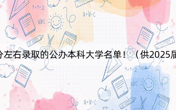 广东高考474分左右录取的公办本科大学名单！（供2025届考生填报志愿参考）