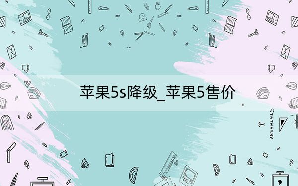 苹果5s降级_苹果5售价