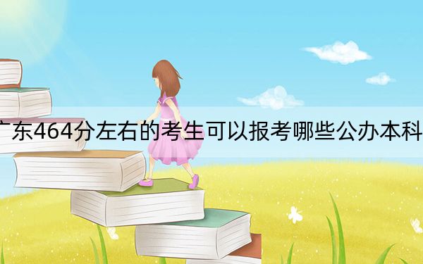 广东464分左右的考生可以报考哪些公办本科大学？（附带近三年高考大学录取名单）
