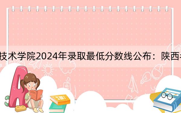 陕西职业技术学院2024年录取最低分数线公布：陕西考生2025年参考