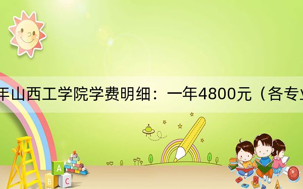 2024年山西工学院学费明细：一年4800元（各专业收费标准）