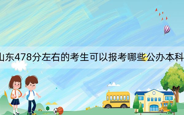 山东478分左右的考生可以报考哪些公办本科大学？ 2025年高考可以填报20所大学