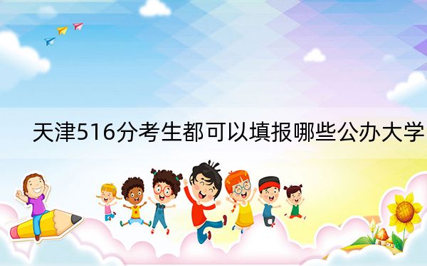 天津516分考生都可以填报哪些公办大学?(附带近三年高考大学录取名单)