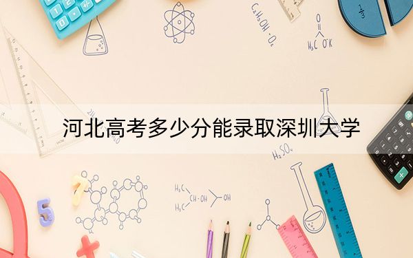 河北高考多少分能录取深圳大学？2024年历史类投档线604分 物理类投档线598分