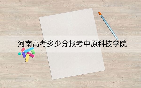 河南高考多少分报考中原科技学院？附2022-2024年院校最低投档线
