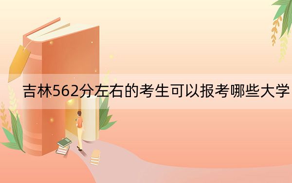 吉林562分左右的考生可以报考哪些大学? 2025年高考可以填报0所大学