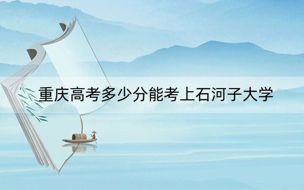 重庆高考多少分能考上石河子大学？附2022-2024年最低录取分数线