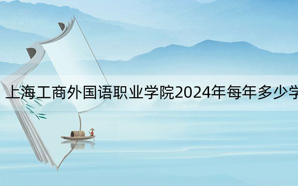 上海工商外国语职业学院2024年每年多少学费？每年26800元（供云南考生参考）