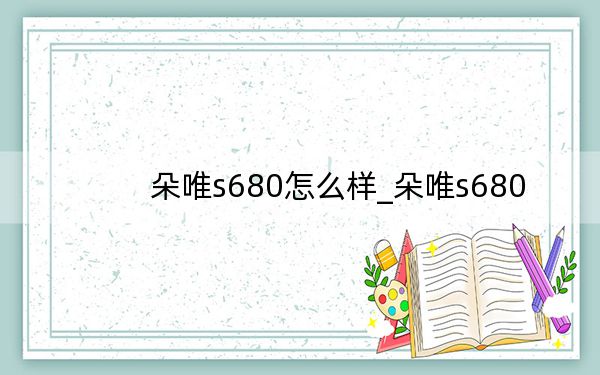 朵唯s680怎么样_朵唯s680