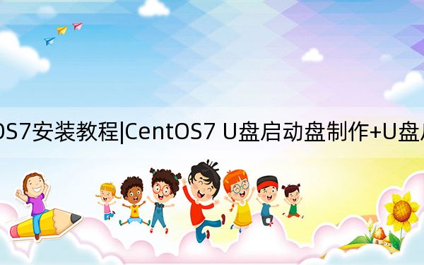CentOS7安装教程|CentOS7 U盘启动盘制作+U盘启动+安装详细教程