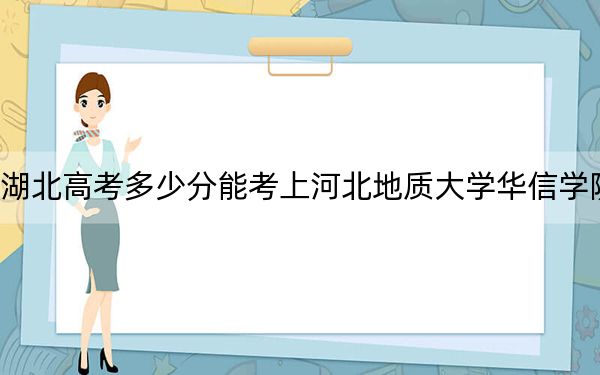 湖北高考多少分能考上河北地质大学华信学院？2024年历史类458分 物理类投档线442分