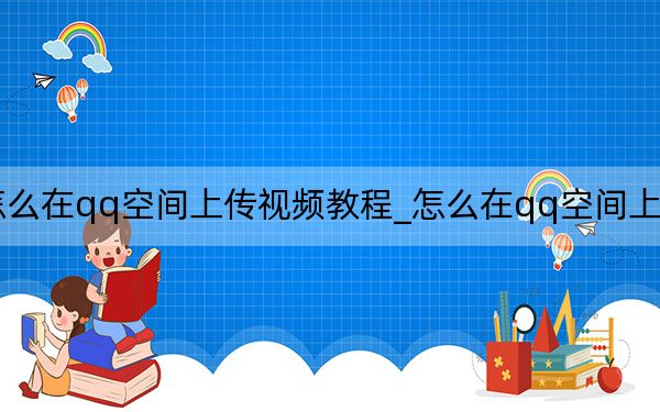 怎么在qq空间上传视频教程_怎么在qq空间上传视频