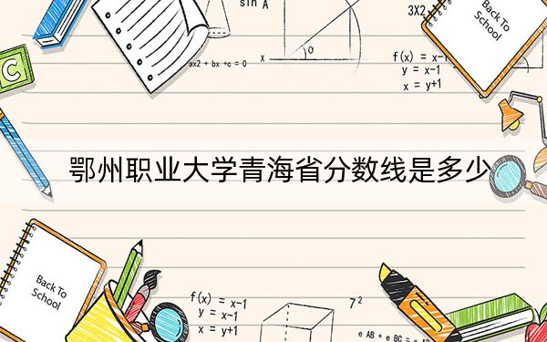 鄂州职业大学青海省分数线是多少?2025年青海考生参考