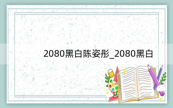 2080黑白陈姿彤_2080黑白