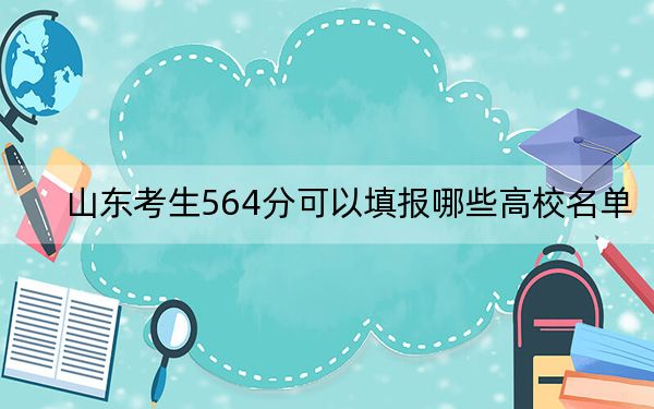山东考生564分可以填报哪些高校名单？（附带近三年高考大学录取名单）