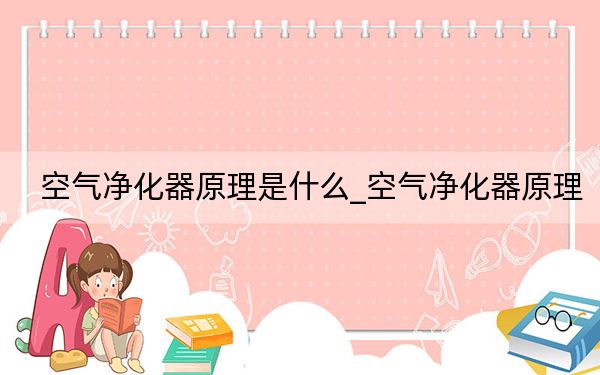 空气净化器原理是什么_空气净化器原理