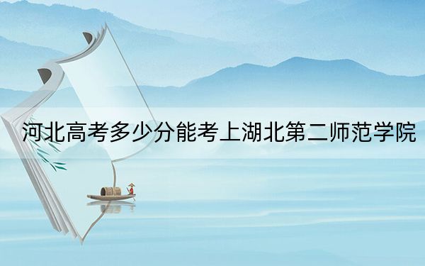 河北高考多少分能考上湖北第二师范学院？附2022-2024年最低录取分数线