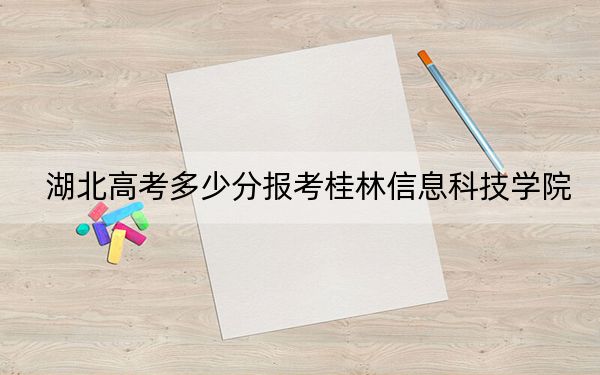 湖北高考多少分报考桂林信息科技学院？附2022-2024年院校最低投档线