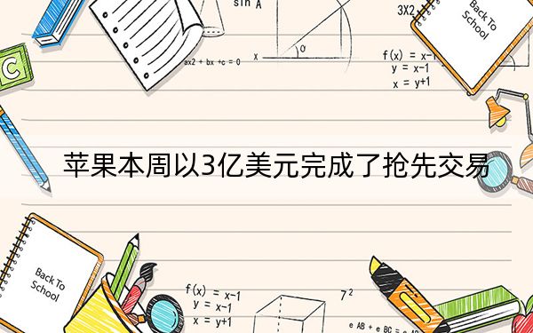 苹果本周以3亿美元完成了抢先交易