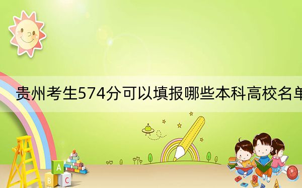 贵州考生574分可以填报哪些本科高校名单？ 2025年高考可以填报18所大学