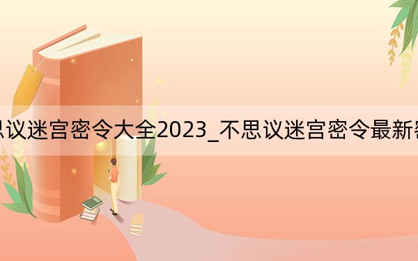 不思议迷宫密令大全2023_不思议迷宫密令最新密令分享