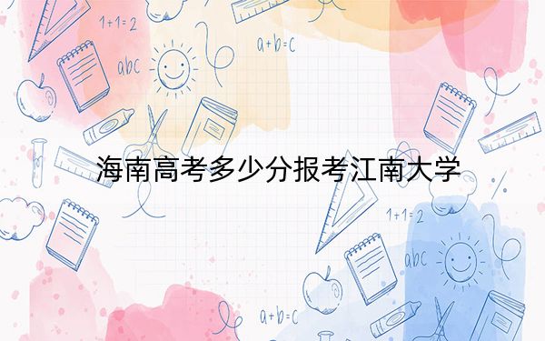 海南高考多少分报考江南大学？附2022-2024年最低录取分数线