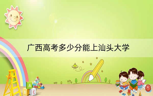 广西高考多少分能上汕头大学?附2022-2024年最低录取分数线