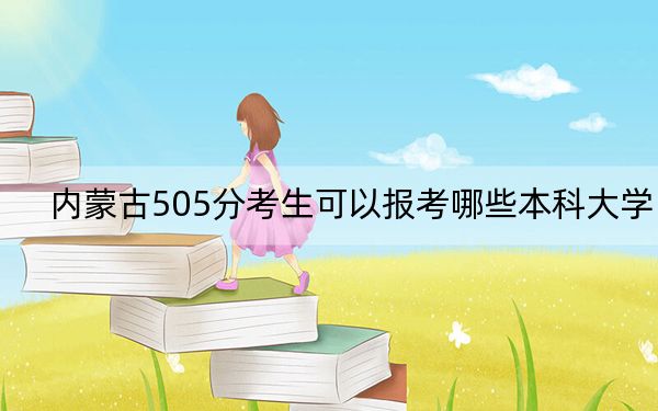 内蒙古505分考生可以报考哪些本科大学？（附带2022-2024年505左右大学名单）