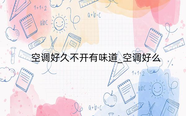 空调好久不开有味道_空调好么